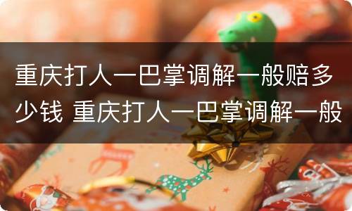 重庆打人一巴掌调解一般赔多少钱 重庆打人一巴掌调解一般赔多少钱呢