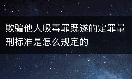 欺骗他人吸毒罪既遂的定罪量刑标准是怎么规定的