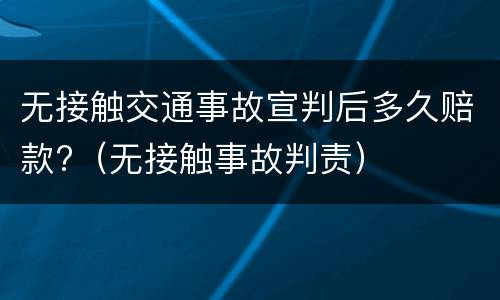无接触交通事故宣判后多久赔款?（无接触事故判责）