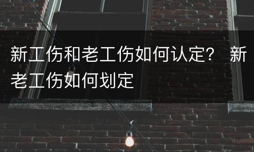 新工伤和老工伤如何认定？ 新老工伤如何划定