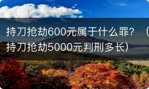 持刀抢劫600元属于什么罪？（持刀抢劫5000元判刑多长）