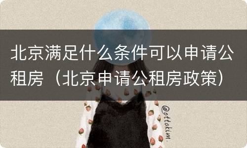北京满足什么条件可以申请公租房（北京申请公租房政策）