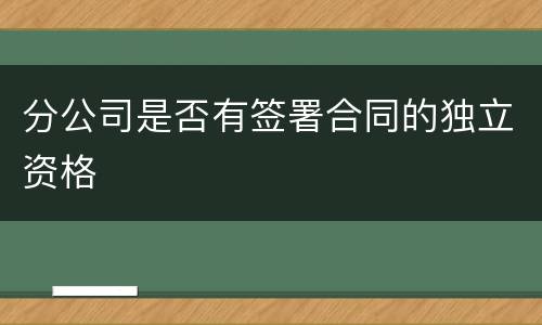 分公司是否有签署合同的独立资格