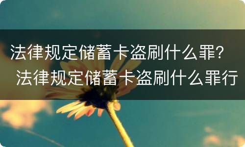 法律规定储蓄卡盗刷什么罪？ 法律规定储蓄卡盗刷什么罪行