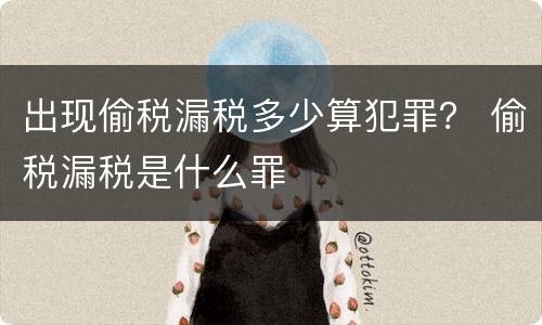出现偷税漏税多少算犯罪？ 偷税漏税是什么罪