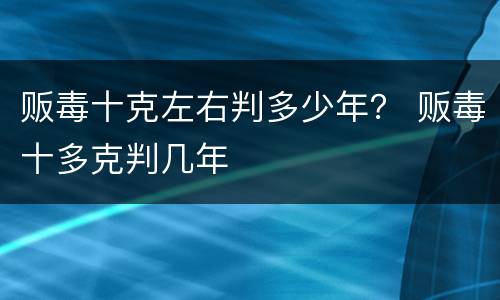 贩毒十克左右判多少年？ 贩毒十多克判几年