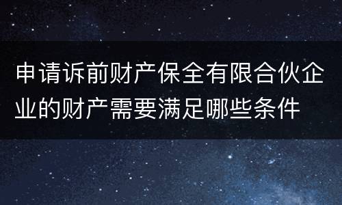 申请诉前财产保全有限合伙企业的财产需要满足哪些条件