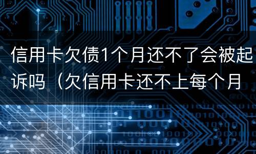 信用卡欠债1个月还不了会被起诉吗（欠信用卡还不上每个月还一点会被起诉吗）