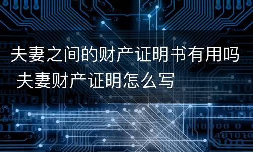 夫妻之间的财产证明书有用吗 夫妻财产证明怎么写