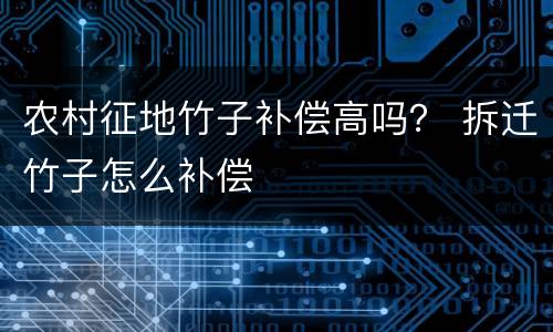 农村征地竹子补偿高吗？ 拆迁竹子怎么补偿