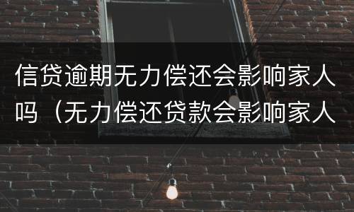 信贷逾期无力偿还会影响家人吗（无力偿还贷款会影响家人吗）