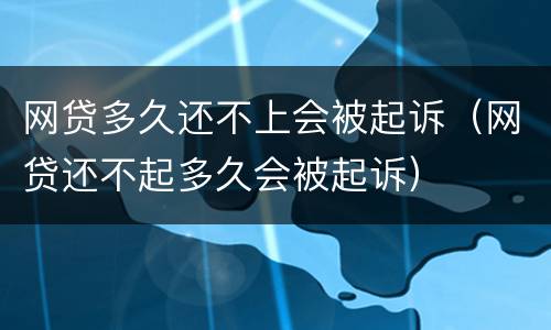网贷多久还不上会被起诉（网贷还不起多久会被起诉）