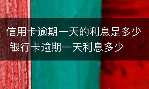 信用卡逾期一天的利息是多少 银行卡逾期一天利息多少