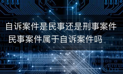 自诉案件是民事还是刑事案件 民事案件属于自诉案件吗