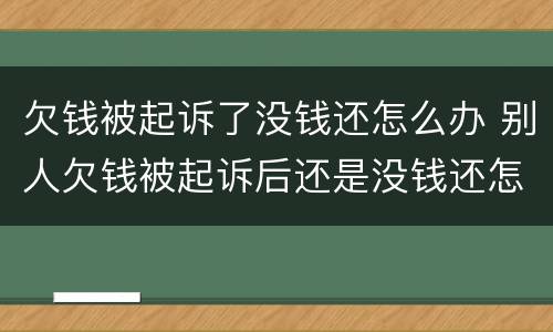 欠钱被起诉了没钱还怎么办 别人欠钱被起诉后还是没钱还怎么办