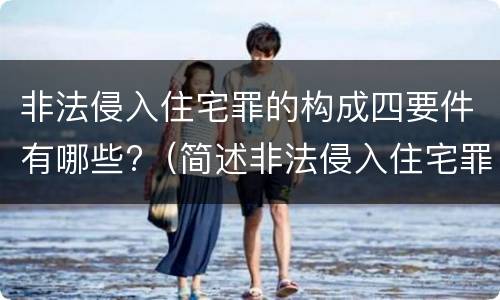 非法侵入住宅罪的构成四要件有哪些?（简述非法侵入住宅罪的构成要件）