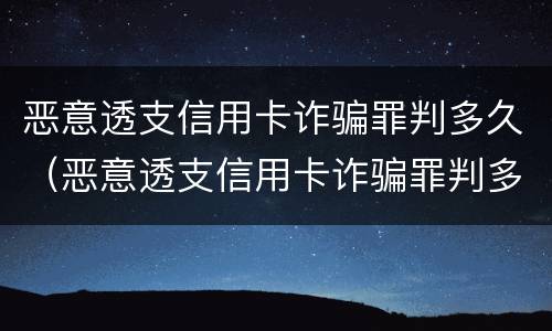 恶意透支信用卡诈骗罪判多久（恶意透支信用卡诈骗罪判多久呢）