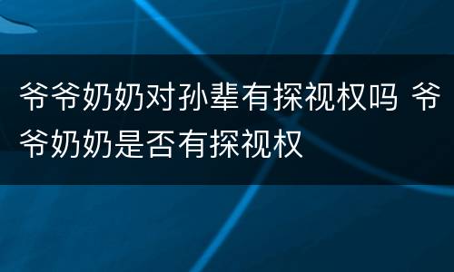 爷爷奶奶对孙辈有探视权吗 爷爷奶奶是否有探视权