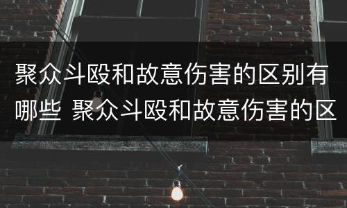 聚众斗殴和故意伤害的区别有哪些 聚众斗殴和故意伤害的区别有哪些呢