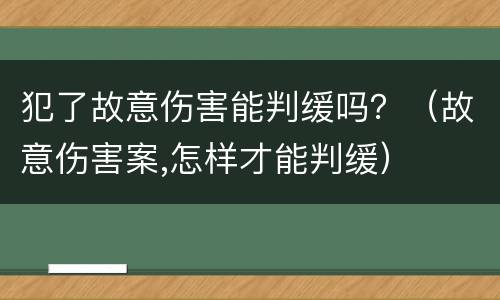 犯了故意伤害能判缓吗？（故意伤害案,怎样才能判缓）