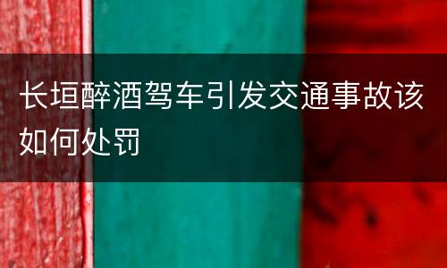 长垣醉酒驾车引发交通事故该如何处罚