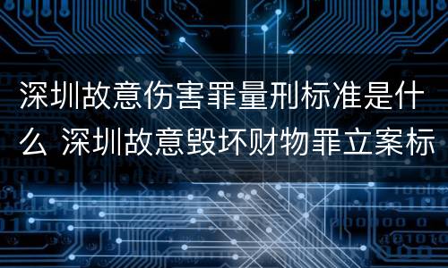 深圳故意伤害罪量刑标准是什么 深圳故意毁坏财物罪立案标准