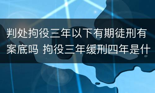 判处拘役三年以下有期徒刑有案底吗 拘役三年缓刑四年是什么意思