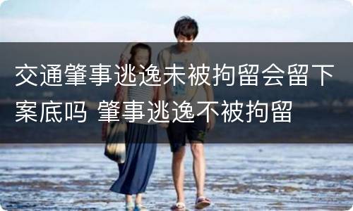交通肇事逃逸未被拘留会留下案底吗 肇事逃逸不被拘留