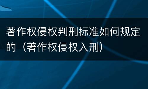 著作权侵权判刑标准如何规定的（著作权侵权入刑）