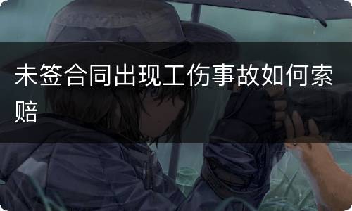 未签合同出现工伤事故如何索赔
