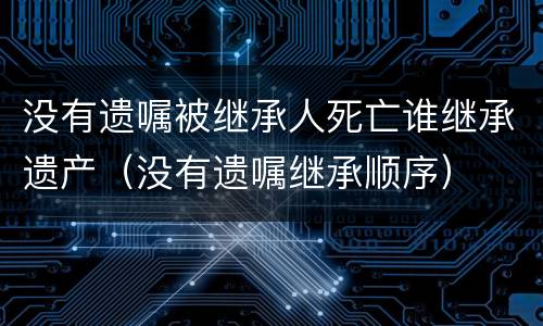 没有遗嘱被继承人死亡谁继承遗产（没有遗嘱继承顺序）