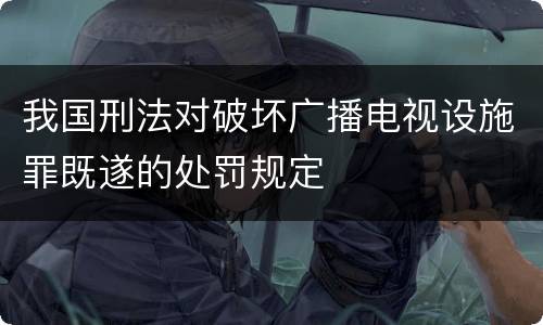 我国刑法对破坏广播电视设施罪既遂的处罚规定
