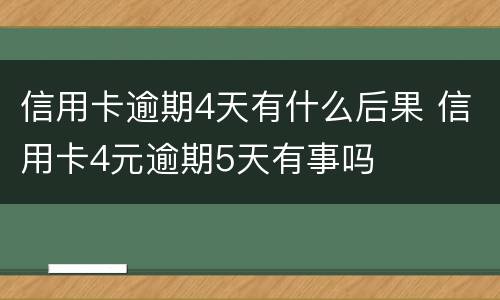 信用卡逾期4天有什么后果 信用卡4元逾期5天有事吗