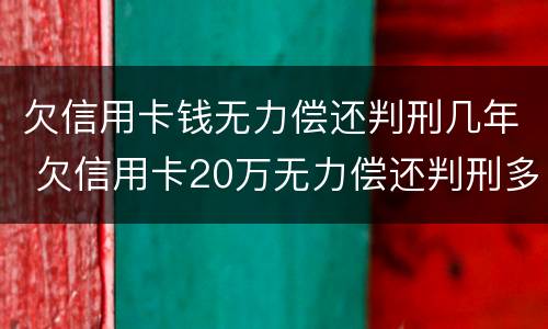 欠信用卡钱无力偿还判刑几年 欠信用卡20万无力偿还判刑多久