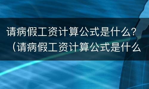请病假工资计算公式是什么？（请病假工资计算公式是什么啊）
