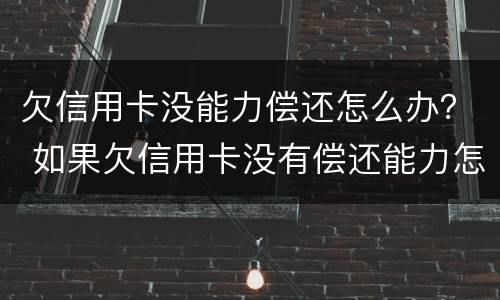 欠信用卡没能力偿还怎么办？ 如果欠信用卡没有偿还能力怎么办