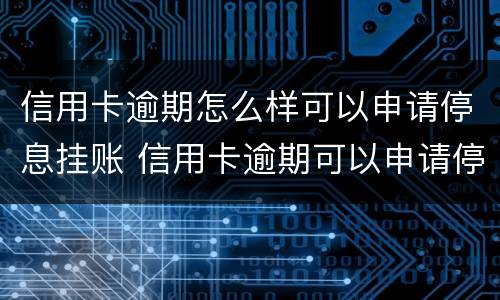 信用卡逾期怎么样可以申请停息挂账 信用卡逾期可以申请停息挂账吗