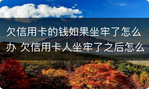 欠信用卡的钱如果坐牢了怎么办 欠信用卡人坐牢了之后怎么办