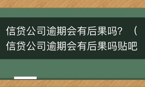 信贷公司逾期会有后果吗？（信贷公司逾期会有后果吗贴吧）
