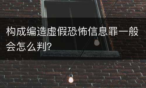 构成编造虚假恐怖信息罪一般会怎么判？