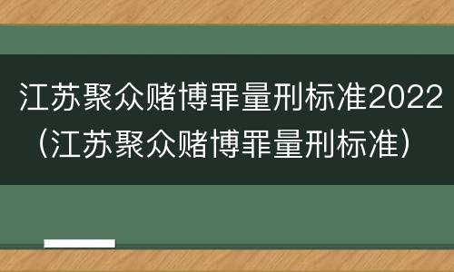 江苏聚众赌博罪量刑标准2022（江苏聚众赌博罪量刑标准）