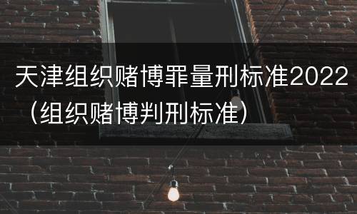 天津组织赌博罪量刑标准2022（组织赌博判刑标准）