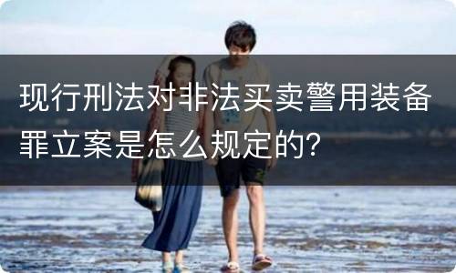 现行刑法对非法买卖警用装备罪立案是怎么规定的？