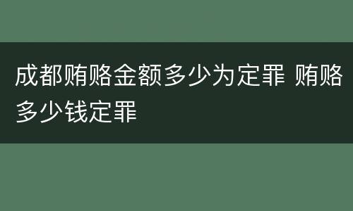 成都贿赂金额多少为定罪 贿赂多少钱定罪