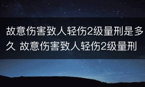 故意伤害致人轻伤2级量刑是多久 故意伤害致人轻伤2级量刑是多久的