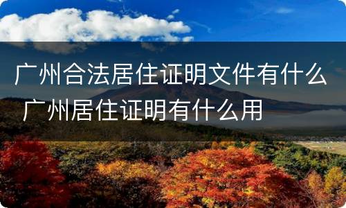 广州合法居住证明文件有什么 广州居住证明有什么用