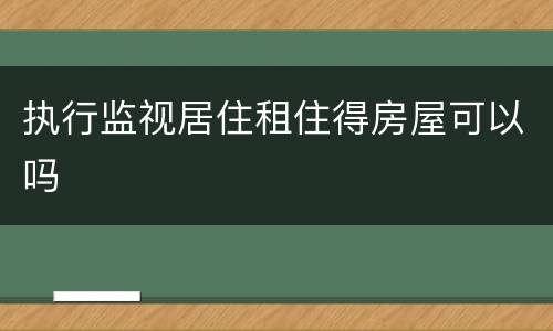 执行监视居住租住得房屋可以吗