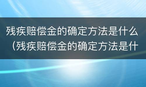 残疾赔偿金的确定方法是什么（残疾赔偿金的确定方法是什么意思）