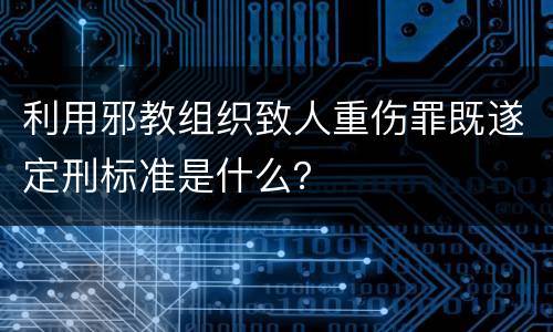 利用邪教组织致人重伤罪既遂定刑标准是什么？