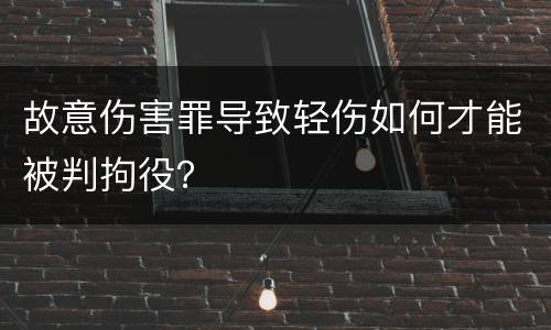 故意伤害罪导致轻伤如何才能被判拘役？